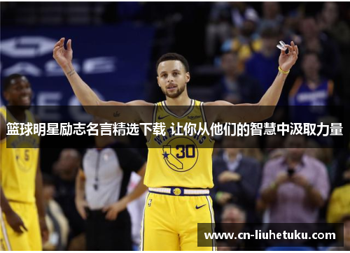 篮球明星励志名言精选下载 让你从他们的智慧中汲取力量