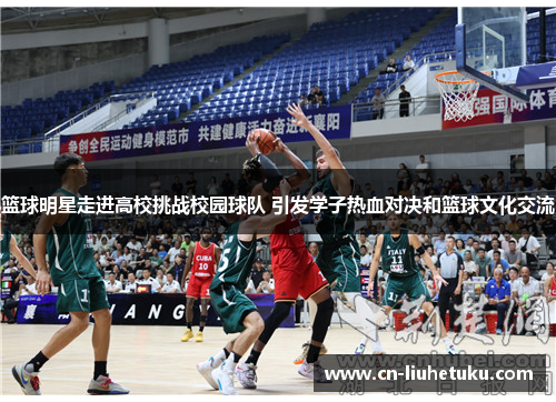 篮球明星走进高校挑战校园球队 引发学子热血对决和篮球文化交流