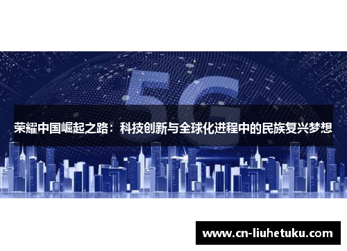 荣耀中国崛起之路：科技创新与全球化进程中的民族复兴梦想
