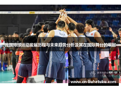 我国排球运动发展历程与未来趋势分析及其在国际舞台的崛起