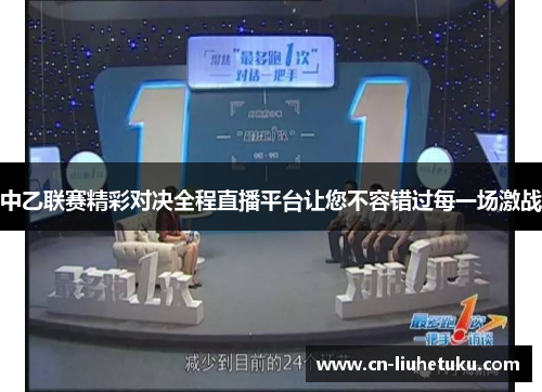 中乙联赛精彩对决全程直播平台让您不容错过每一场激战